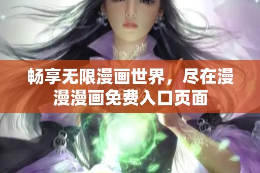 畅享无限漫画世界，尽在漫漫漫画免费入口页面