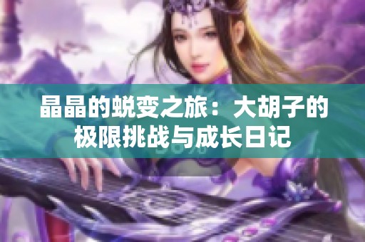 晶晶的蜕变之旅：大胡子的极限挑战与成长日记