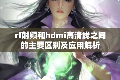 rf射频和hdmi高清线之间的主要区别及应用解析