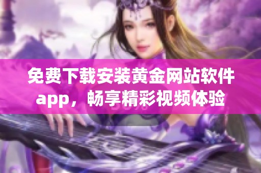 免费下载安装黄金网站软件app，畅享精彩视频体验