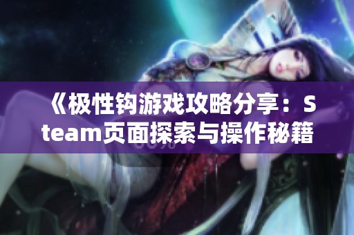 《极性钩游戏攻略分享：Steam页面探索与操作秘籍》