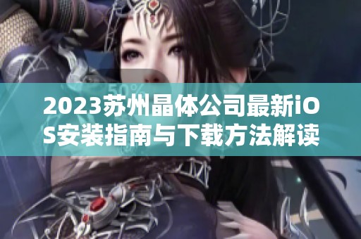 2023苏州晶体公司最新iOS安装指南与下载方法解读