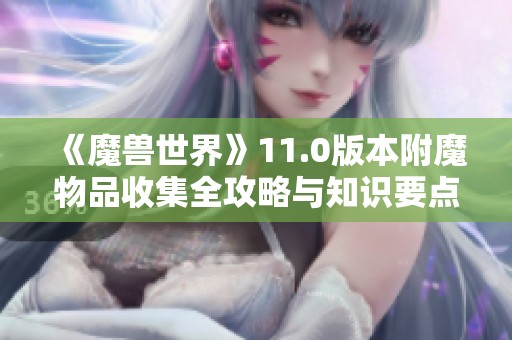 《魔兽世界》11.0版本附魔物品收集全攻略与知识要点解析