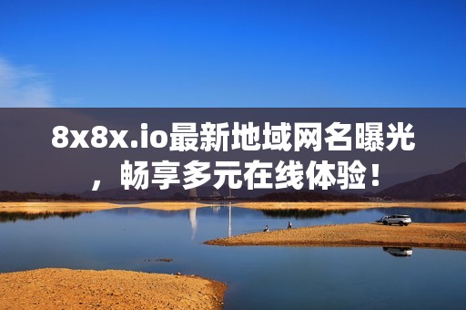 8x8x.io最新地域网名曝光，畅享多元在线体验！