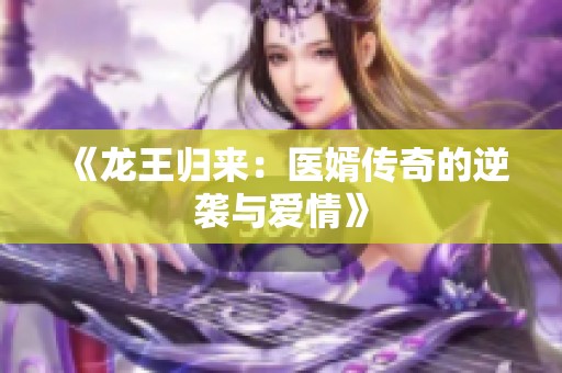 《龙王归来：医婿传奇的逆袭与爱情》