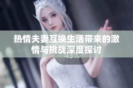 热情夫妻互换生活带来的激情与挑战深度探讨