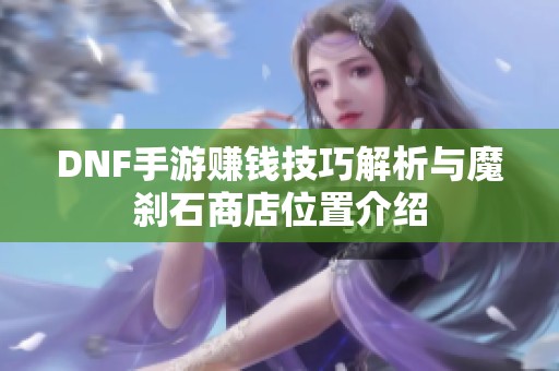 DNF手游赚钱技巧解析与魔刹石商店位置介绍