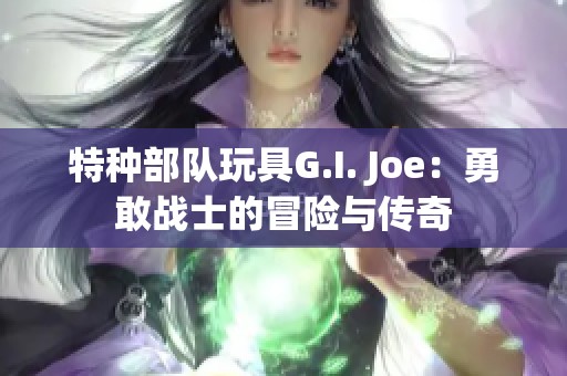 特种部队玩具G.I. Joe：勇敢战士的冒险与传奇