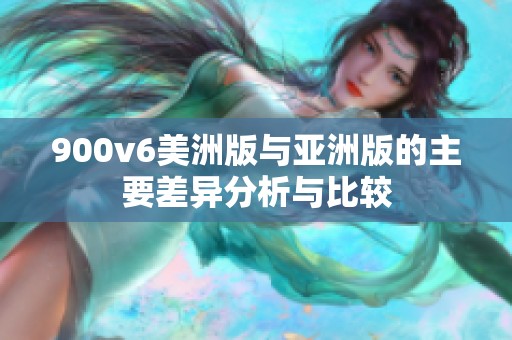 900v6美洲版与亚洲版的主要差异分析与比较