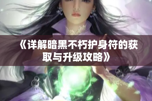 《详解暗黑不朽护身符的获取与升级攻略》