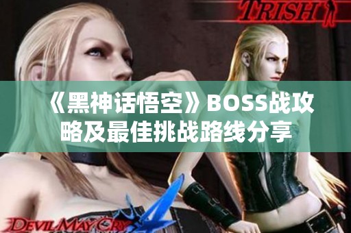 《黑神话悟空》BOSS战攻略及最佳挑战路线分享