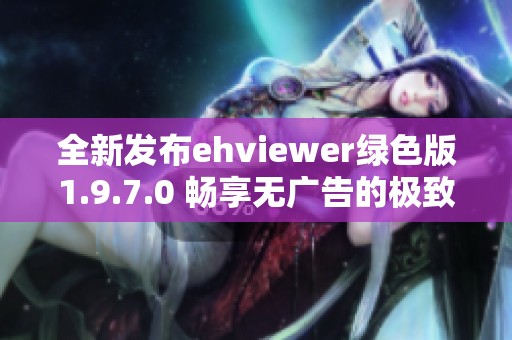 全新发布ehviewer绿色版1.9.7.0 畅享无广告的极致体验