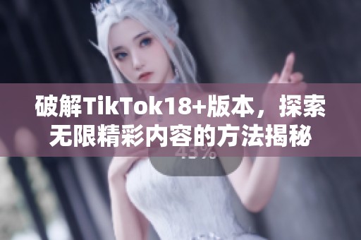 破解TikTok18+版本，探索无限精彩内容的方法揭秘