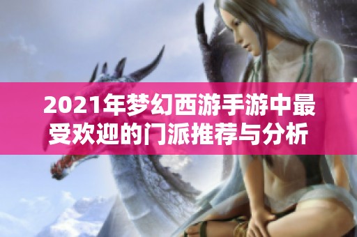 2021年梦幻西游手游中最受欢迎的门派推荐与分析