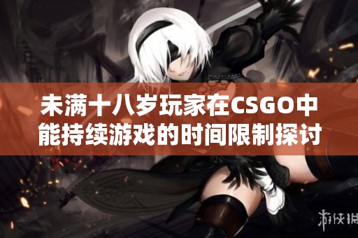 未满十八岁玩家在CSGO中能持续游戏的时间限制探讨