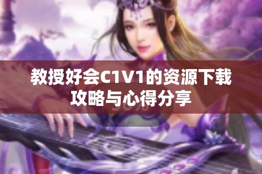 教授好会C1V1的资源下载攻略与心得分享