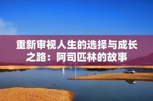 重新审视人生的选择与成长之路：阿司匹林的故事