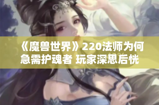 《魔兽世界》220法师为何急需护魂者 玩家深思后恍然大悟