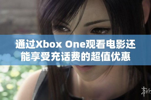 通过Xbox One观看电影还能享受充话费的超值优惠