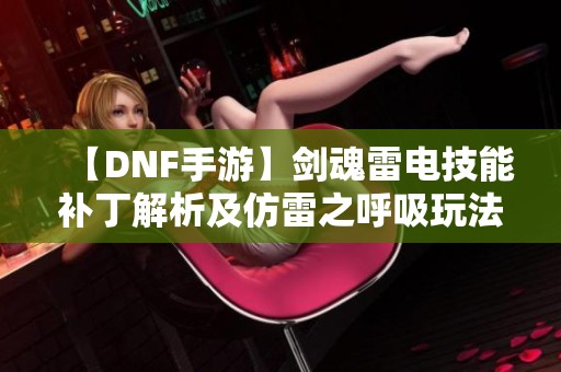 【DNF手游】剑魂雷电技能补丁解析及仿雷之呼吸玩法分享