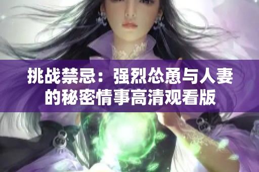 挑战禁忌：强烈怂恿与人妻的秘密情事高清观看版