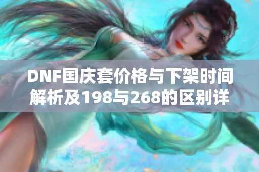 DNF国庆套价格与下架时间解析及198与268的区别详解