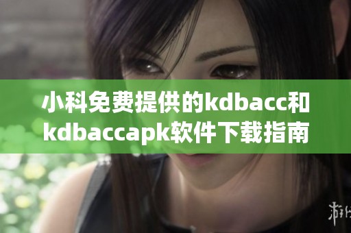 小科免费提供的kdbacc和kdbaccapk软件下载指南