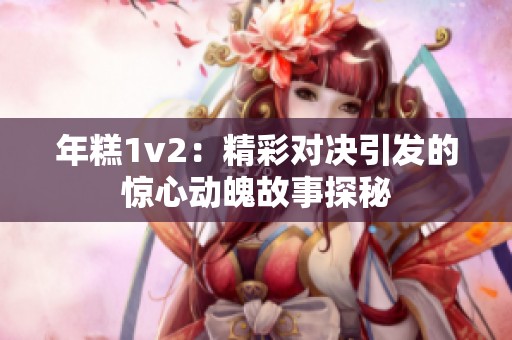 年糕1v2：精彩对决引发的惊心动魄故事探秘