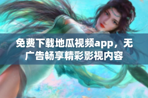 免费下载地瓜视频app，无广告畅享精彩影视内容