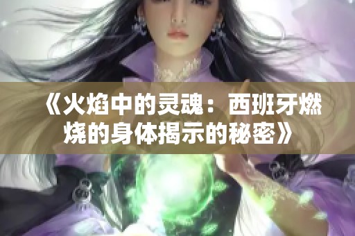 《火焰中的灵魂：西班牙燃烧的身体揭示的秘密》