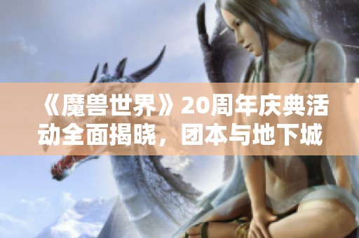 《魔兽世界》20周年庆典活动全面揭晓，团本与地下城精彩纷呈