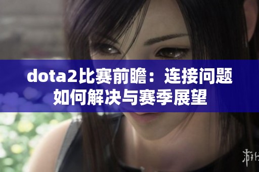 dota2比赛前瞻：连接问题如何解决与赛季展望