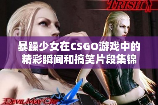 暴躁少女在CSGO游戏中的精彩瞬间和搞笑片段集锦