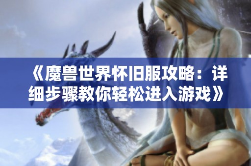 《魔兽世界怀旧服攻略：详细步骤教你轻松进入游戏》