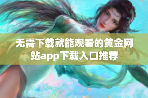 无需下载就能观看的黄金网站app下载入口推荐