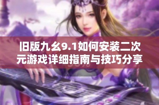 旧版九幺9.1如何安装二次元游戏详细指南与技巧分享