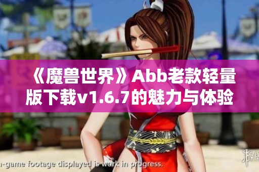 《魔兽世界》Abb老款轻量版下载v1.6.7的魅力与体验分享