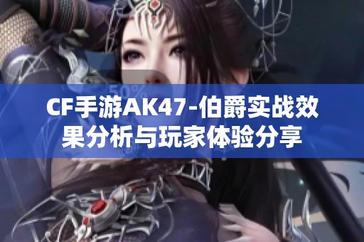 CF手游AK47-伯爵实战效果分析与玩家体验分享