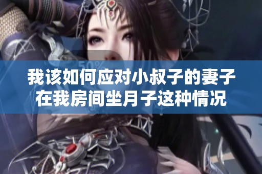 我该如何应对小叔子的妻子在我房间坐月子这种情况