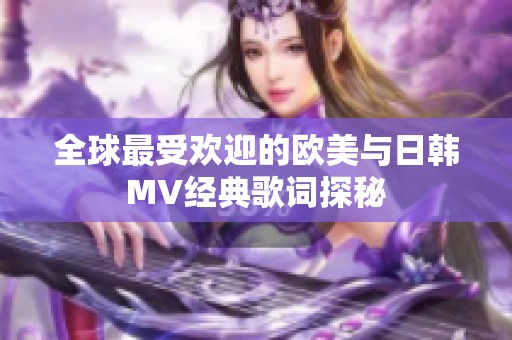 全球最受欢迎的欧美与日韩MV经典歌词探秘