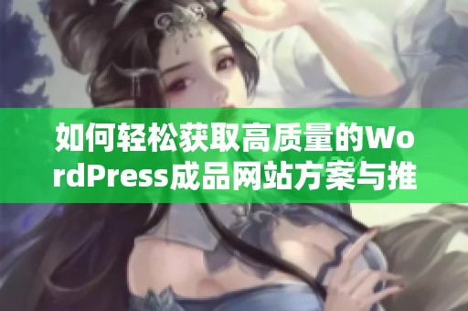 如何轻松获取高质量的WordPress成品网站方案与推荐