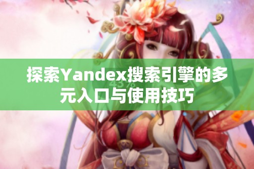 探索Yandex搜索引擎的多元入口与使用技巧