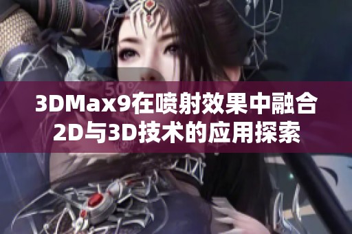 3DMax9在喷射效果中融合2D与3D技术的应用探索