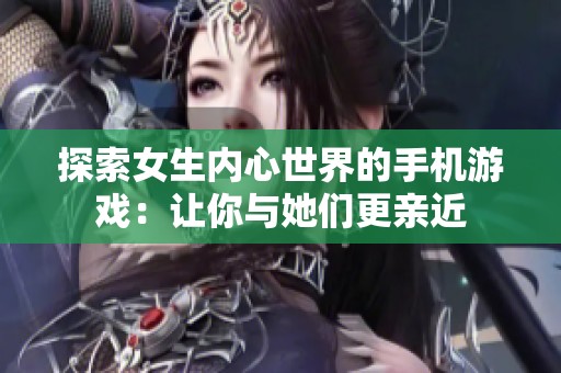 探索女生内心世界的手机游戏：让你与她们更亲近