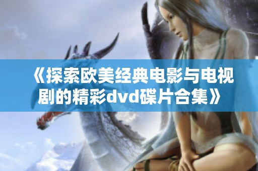 《探索欧美经典电影与电视剧的精彩dvd碟片合集》