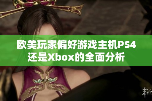 欧美玩家偏好游戏主机PS4还是Xbox的全面分析