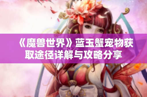 《魔兽世界》蓝玉蟹宠物获取途径详解与攻略分享