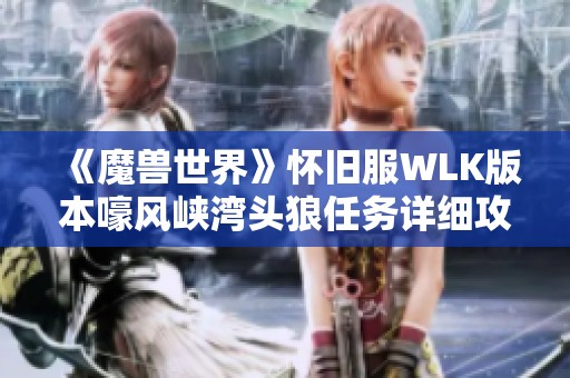 《魔兽世界》怀旧服WLK版本嚎风峡湾头狼任务详细攻略指南