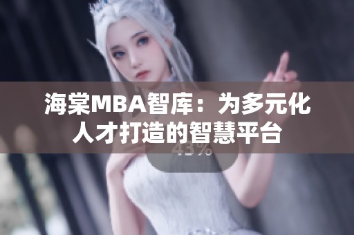 海棠MBA智库：为多元化人才打造的智慧平台