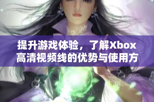 提升游戏体验，了解Xbox高清视频线的优势与使用方法